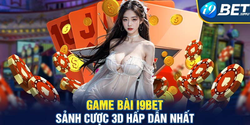 game bai i9be sanh cuoc 3d hap dan nhat