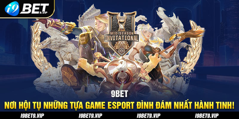 9bet noi hoi tu nhung tua game esport dinh dam nhat hanh tinh!