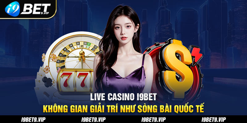 live casino i9bet khong gian giai tri nhu song bai quoc te